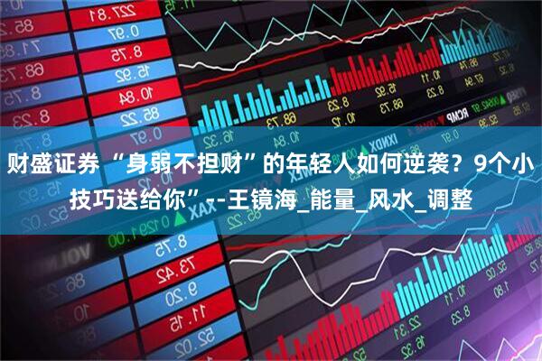 财盛证券 “身弱不担财”的年轻人如何逆袭？9个小技巧送给你”--王镜海_能量_风水_调整