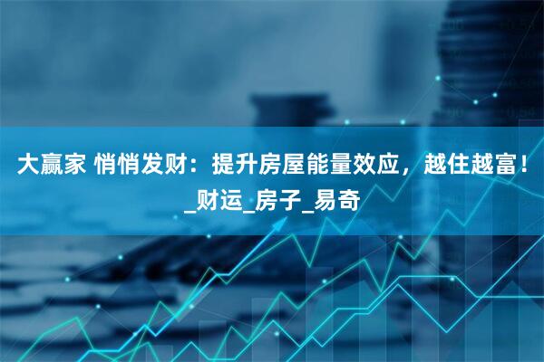 大赢家 悄悄发财：提升房屋能量效应，越住越富！_财运_房子_易奇