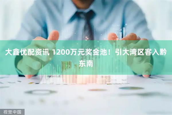 大鑫优配资讯 1200万元奖金池！引大湾区客入黔东南
