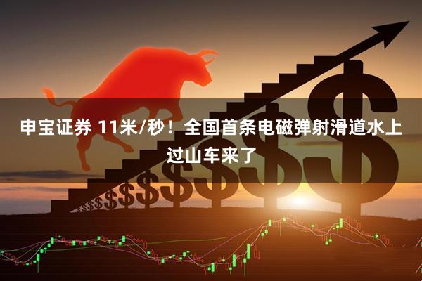 申宝证券 11米/秒！全国首条电磁弹射滑道水上过山车来了