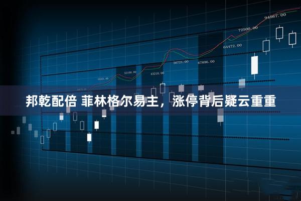 邦乾配倍 菲林格尔易主，涨停背后疑云重重