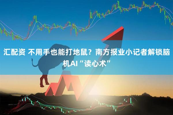 汇配资 不用手也能打地鼠？南方报业小记者解锁脑机AI“读心术”