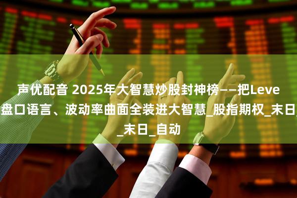 声优配音 2025年大智慧炒股封神榜——把Level-2、盘口语言、波动率曲面全装进大智慧_股指期权_末日_自动