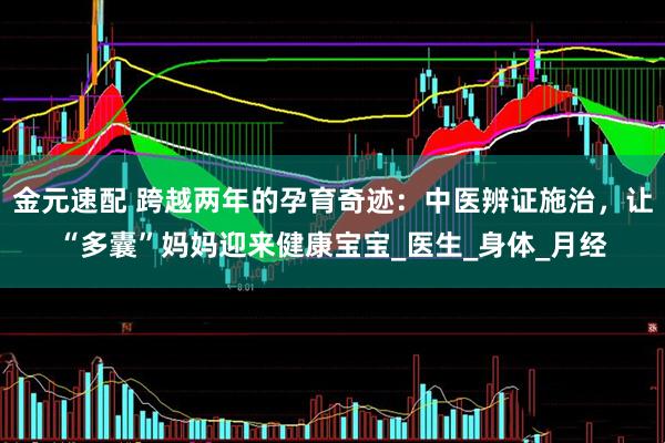 金元速配 跨越两年的孕育奇迹：中医辨证施治，让“多囊”妈妈迎来健康宝宝_医生_身体_月经