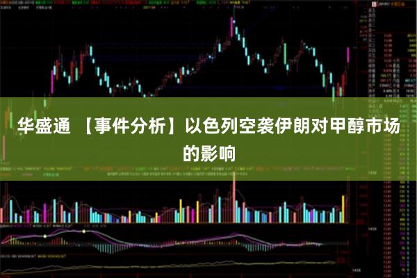 华盛通 【事件分析】以色列空袭伊朗对甲醇市场的影响