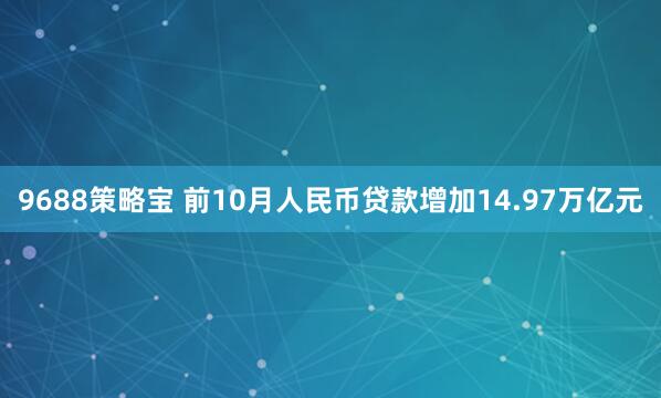 9688策略宝 前10月人民币贷款增加14.97万亿元