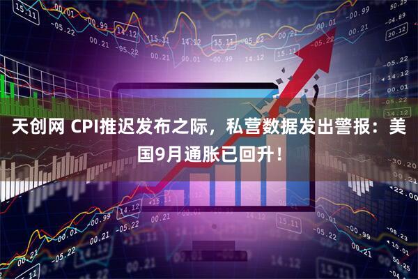 天创网 CPI推迟发布之际,私营数据发出警报:美国9月通胀已回升!