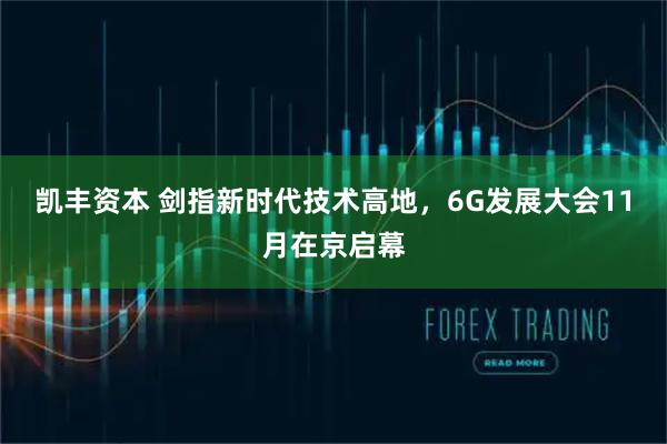 凯丰资本 剑指新时代技术高地,6G发展大会11月在京启幕