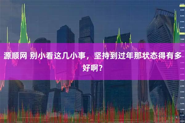 源顺网 别小看这几小事，坚持到过年那状态得有多好啊？