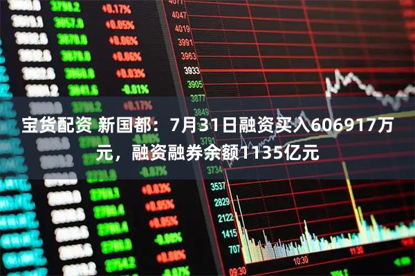 宝货配资 新国都：7月31日融资买入606917万元，融资融券余额1135亿元
