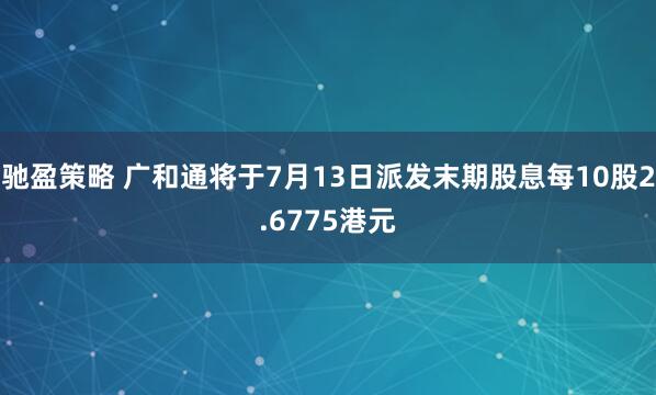 驰盈策略 广和通将于7月13日派发末期股息每10股2.6775港元