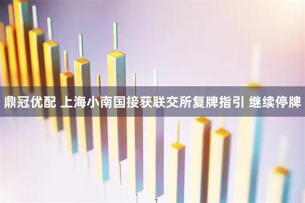 鼎冠优配 上海小南国接获联交所复牌指引 继续停牌